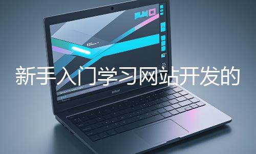 新手入門學(xué)習(xí)網(wǎng)站開發(fā)的基礎(chǔ)知識大概需要多久？